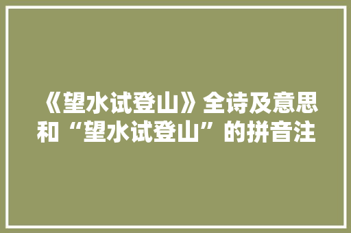 《望水试登山》全诗及意思和“望水试登山”的拼音注释