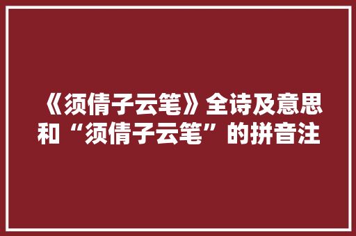 《须倩子云笔》全诗及意思和“须倩子云笔”的拼音注释