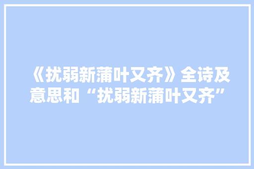 《扰弱新蒲叶又齐》全诗及意思和“扰弱新蒲叶又齐”的拼音注释