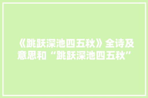《跳跃深池四五秋》全诗及意思和“跳跃深池四五秋”的拼音注释