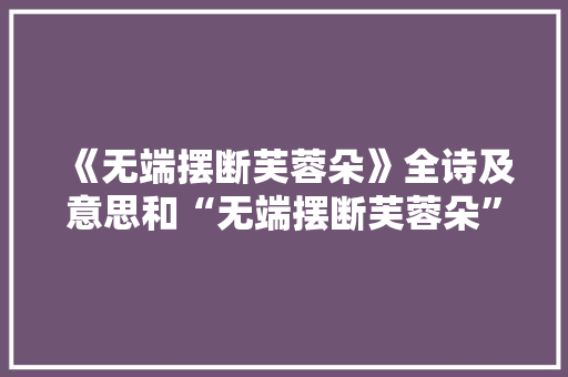《无端摆断芙蓉朵》全诗及意思和“无端摆断芙蓉朵”的拼音注释