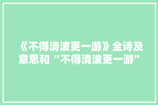 《不得清波更一游》全诗及意思和“不得清波更一游”的拼音注释