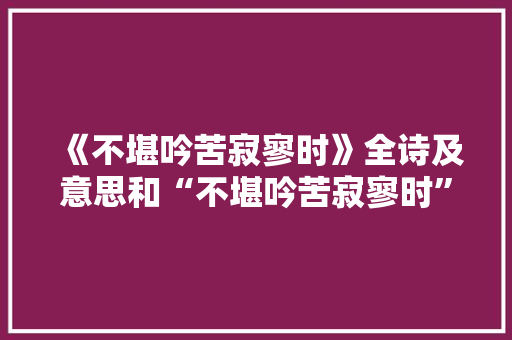 《不堪吟苦寂寥时》全诗及意思和“不堪吟苦寂寥时”的拼音注释 诗词鉴赏