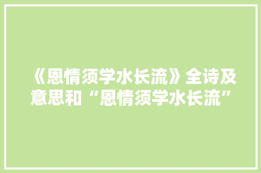 《恩情须学水长流》全诗及意思和“恩情须学水长流”的拼音注释 诗词鉴赏