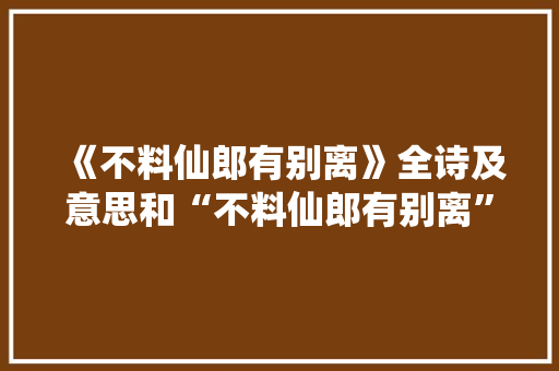 《不料仙郎有别离》全诗及意思和“不料仙郎有别离”的拼音注释