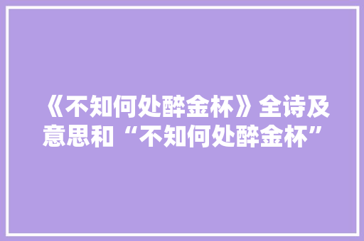 《不知何处醉金杯》全诗及意思和“不知何处醉金杯”的拼音注释